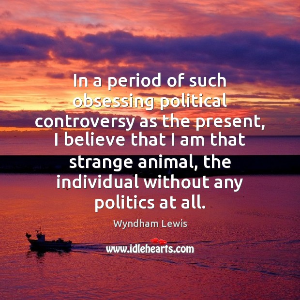 In a period of such obsessing political controversy as the present, I Wyndham Lewis Picture Quote
