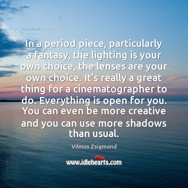 In a period piece, particularly a fantasy, the lighting is your own Vilmos Zsigmond Picture Quote