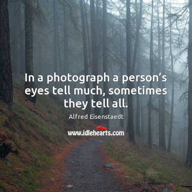 In a photograph a person’s eyes tell much, sometimes they tell all. Alfred Eisenstaedt Picture Quote