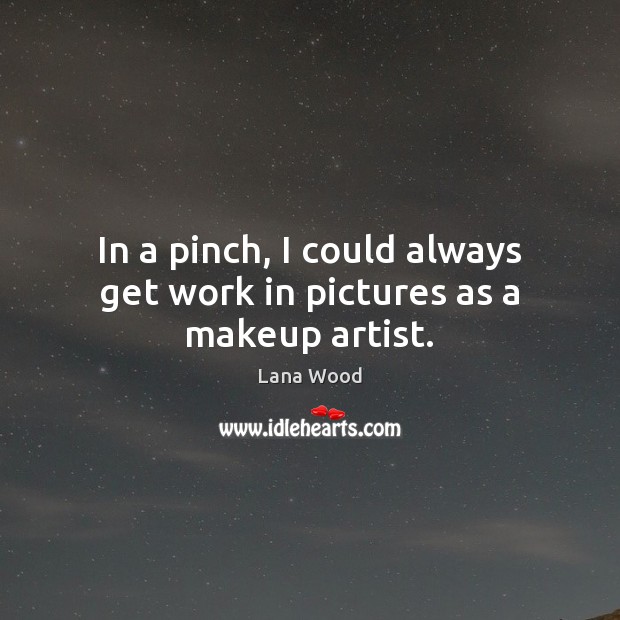 In a pinch, I could always get work in pictures as a makeup artist. Lana Wood Picture Quote