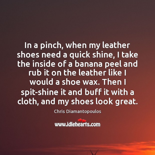 In a pinch, when my leather shoes need a quick shine, I Chris Diamantopoulos Picture Quote