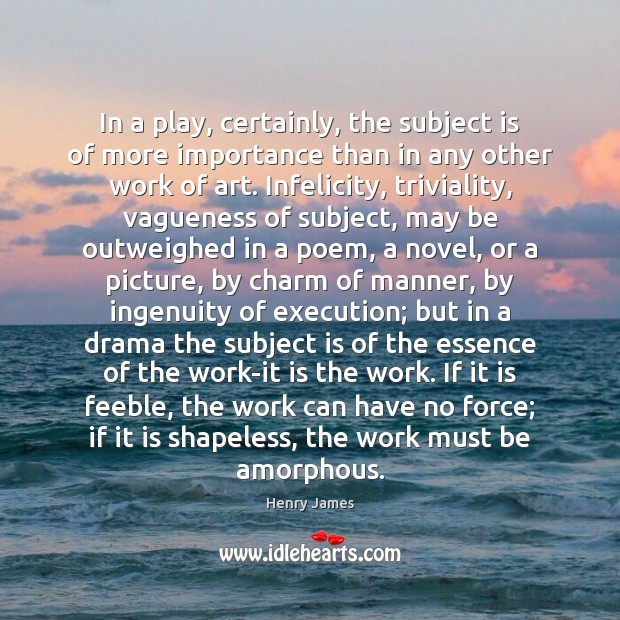 In a play, certainly, the subject is of more importance than in Henry James Picture Quote