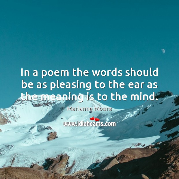 In a poem the words should be as pleasing to the ear as the meaning is to the mind. Marianne Moore Picture Quote