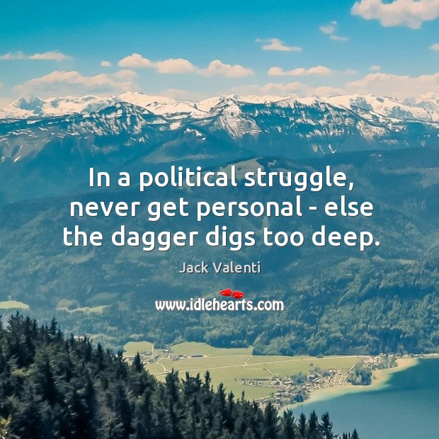 In a political struggle, never get personal – else the dagger digs too deep. Jack Valenti Picture Quote