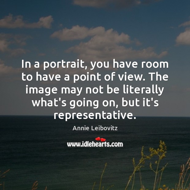 In a portrait, you have room to have a point of view. Image