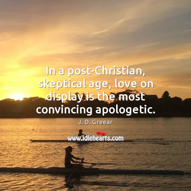 In a post-Christian, skeptical age, love on display is the most convincing apologetic. J. D. Greear Picture Quote