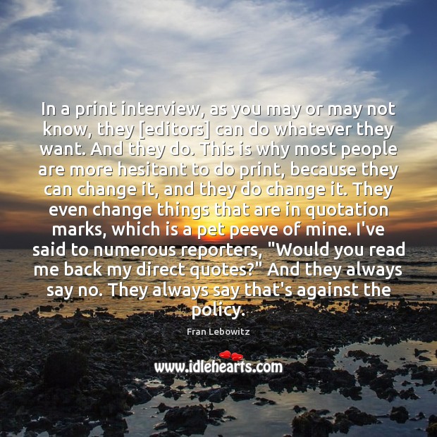In a print interview, as you may or may not know, they [ Fran Lebowitz Picture Quote