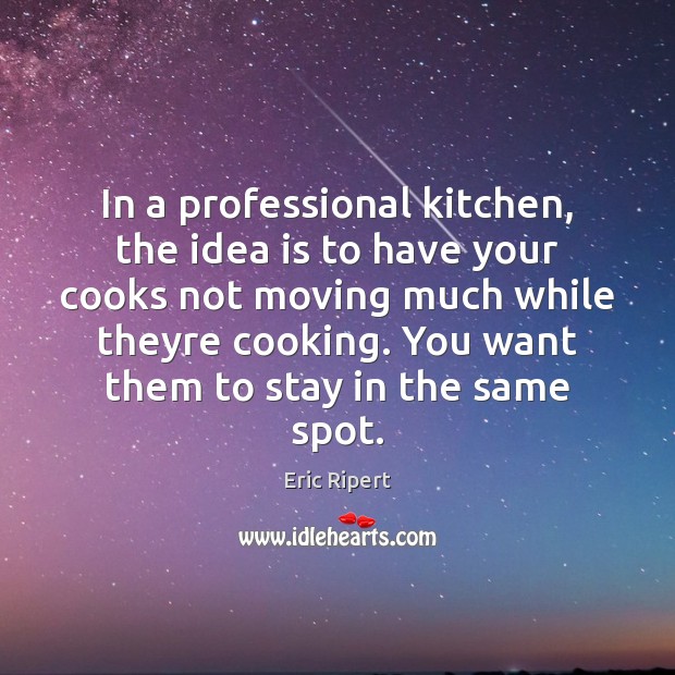 In a professional kitchen, the idea is to have your cooks not Eric Ripert Picture Quote