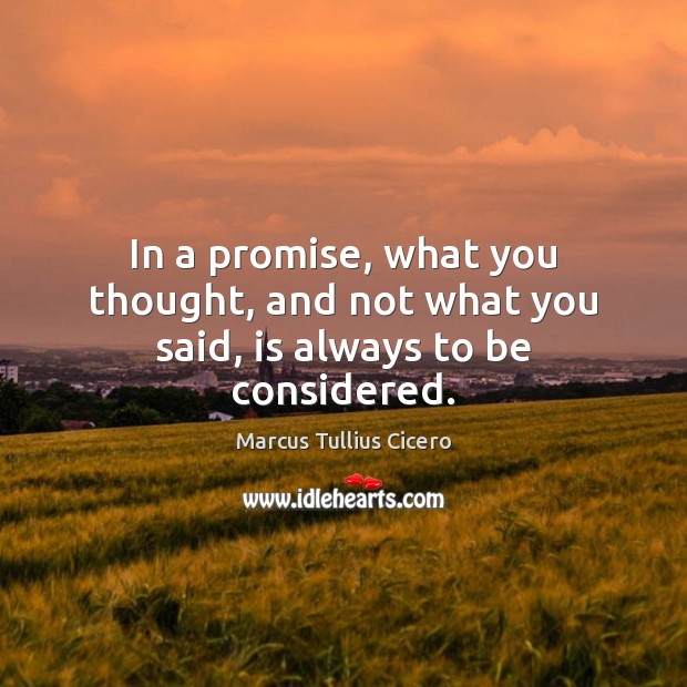 In a promise, what you thought, and not what you said, is always to be considered. Marcus Tullius Cicero Picture Quote