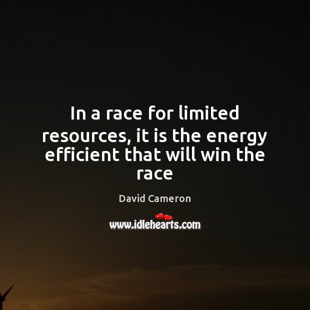In a race for limited resources, it is the energy efficient that will win the race David Cameron Picture Quote