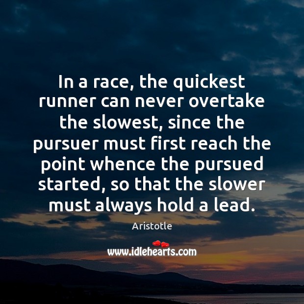 In a race, the quickest runner can never overtake the slowest, since Aristotle Picture Quote