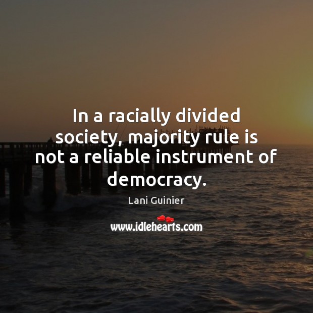 In a racially divided society, majority rule is not a reliable instrument of democracy. Lani Guinier Picture Quote