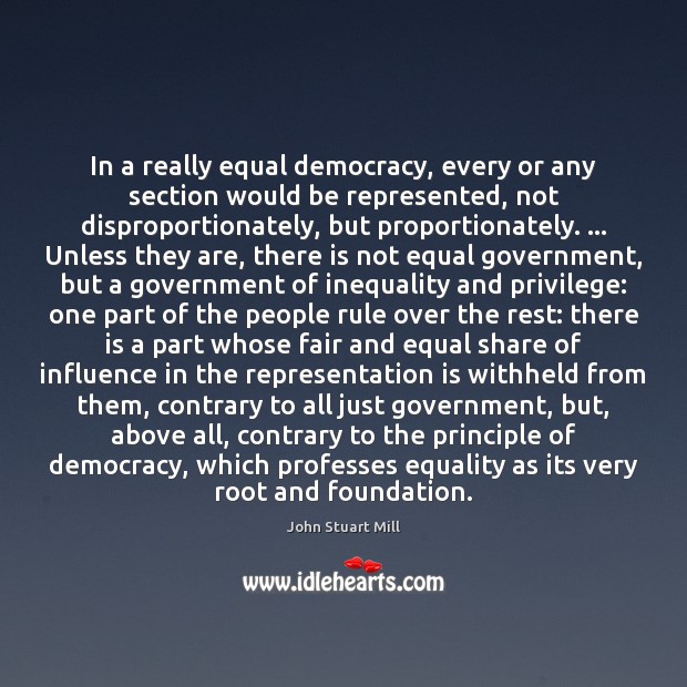 In a really equal democracy, every or any section would be represented, John Stuart Mill Picture Quote