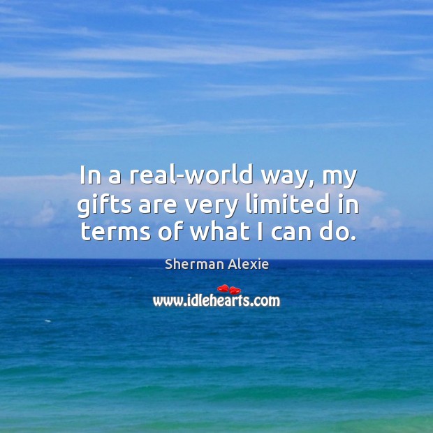 In a real-world way, my gifts are very limited in terms of what I can do. Sherman Alexie Picture Quote
