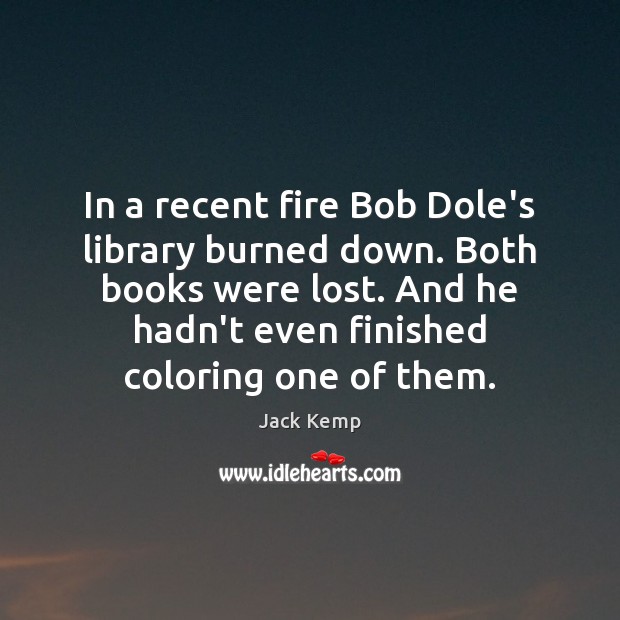 In a recent fire Bob Dole’s library burned down. Both books were Image