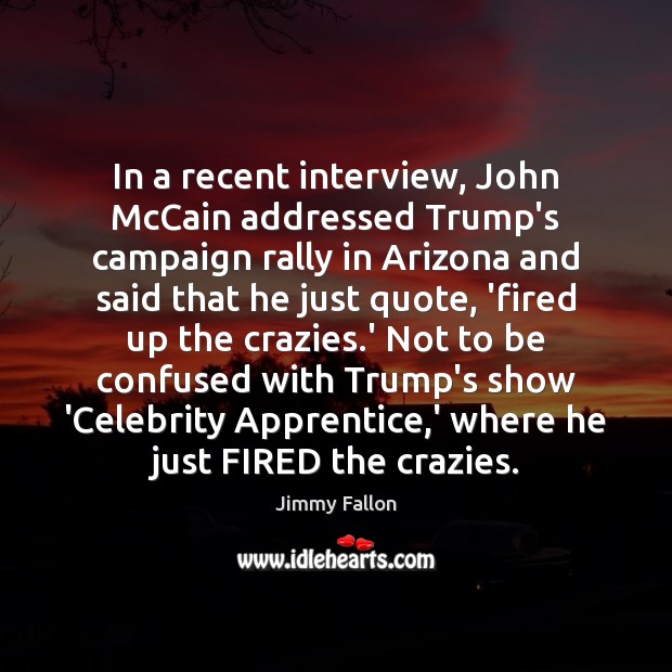 In a recent interview, John McCain addressed Trump’s campaign rally in Arizona Jimmy Fallon Picture Quote
