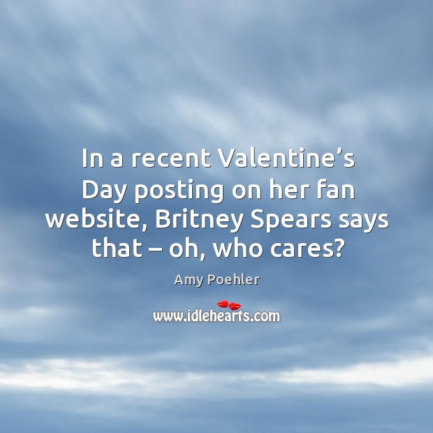 In a recent valentine’s day posting on her fan website, britney spears says that – oh, who cares? Valentine’s Day Quotes Image