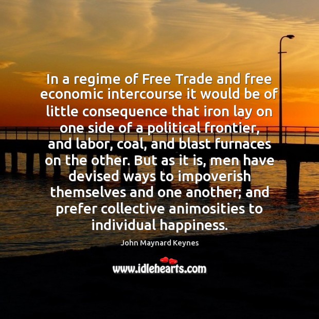 In a regime of Free Trade and free economic intercourse it would John Maynard Keynes Picture Quote