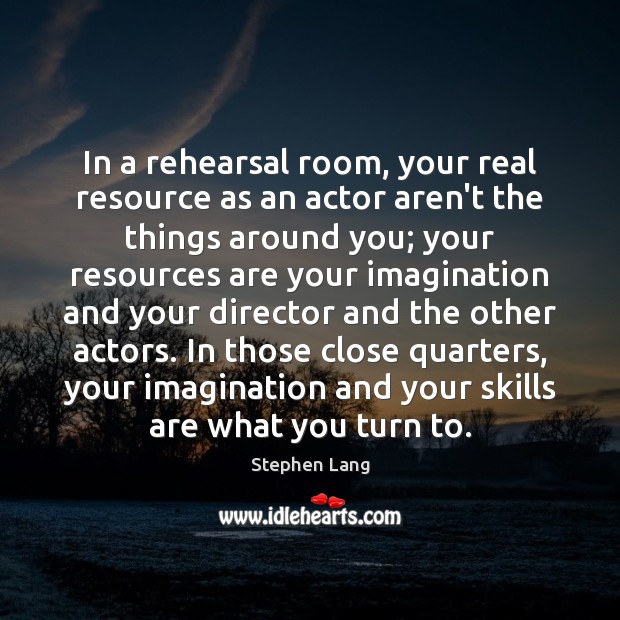 In a rehearsal room, your real resource as an actor aren’t the Image