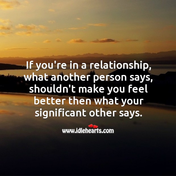 In a relationship, what another person says, shouldn’t make you feel better then what your significant other says. Image