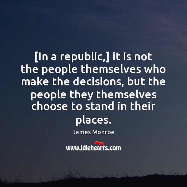 [In a republic,] it is not the people themselves who make the James Monroe Picture Quote