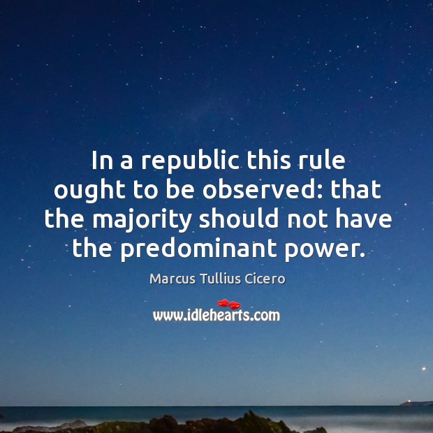 In a republic this rule ought to be observed: that the majority should not have the predominant power. Image