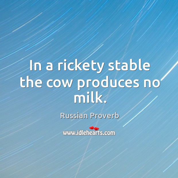 In a rickety stable the cow produces no milk. Russian Proverbs Image