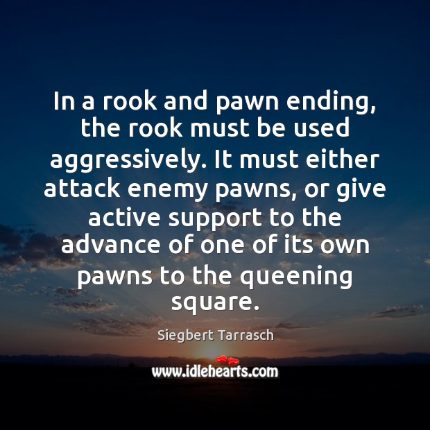 In a rook and pawn ending, the rook must be used aggressively. Siegbert Tarrasch Picture Quote