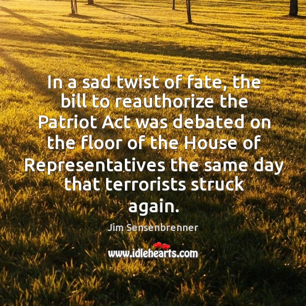In a sad twist of fate, the bill to reauthorize the patriot act was debated on the floor of the Image