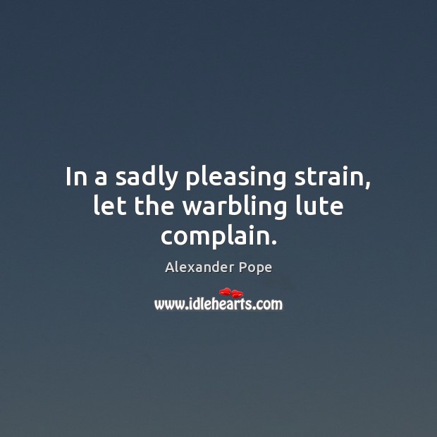 In a sadly pleasing strain, let the warbling lute complain. Alexander Pope Picture Quote