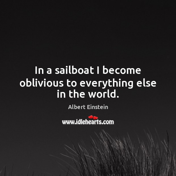 In a sailboat I become oblivious to everything else in the world. Image