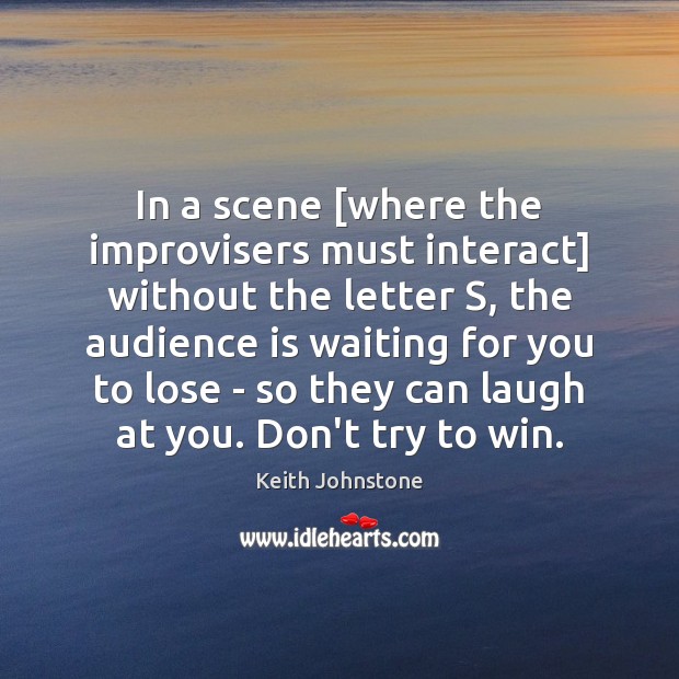 In a scene [where the improvisers must interact] without the letter S, Keith Johnstone Picture Quote