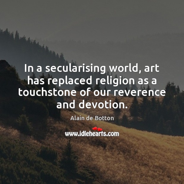 In a secularising world, art has replaced religion as a touchstone of Alain de Botton Picture Quote