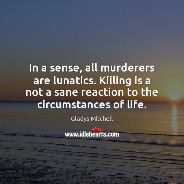 In a sense, all murderers are lunatics. Killing is a not a Gladys Mitchell Picture Quote