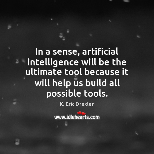 In a sense, artificial intelligence will be the ultimate tool because it K. Eric Drexler Picture Quote