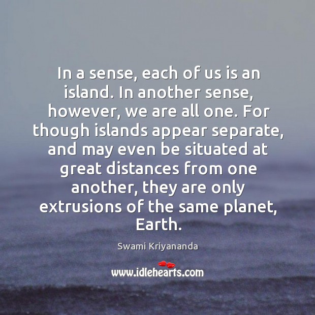In a sense, each of us is an island. In another sense, however, we are all one. Swami Kriyananda Picture Quote