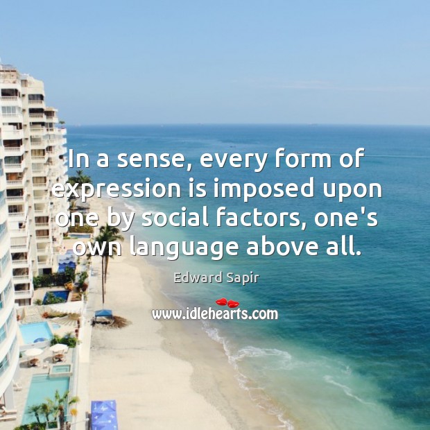 In a sense, every form of expression is imposed upon one by Edward Sapir Picture Quote