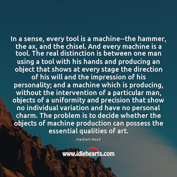 In a sense, every tool is a machine–the hammer, the ax, and Herbert Read Picture Quote