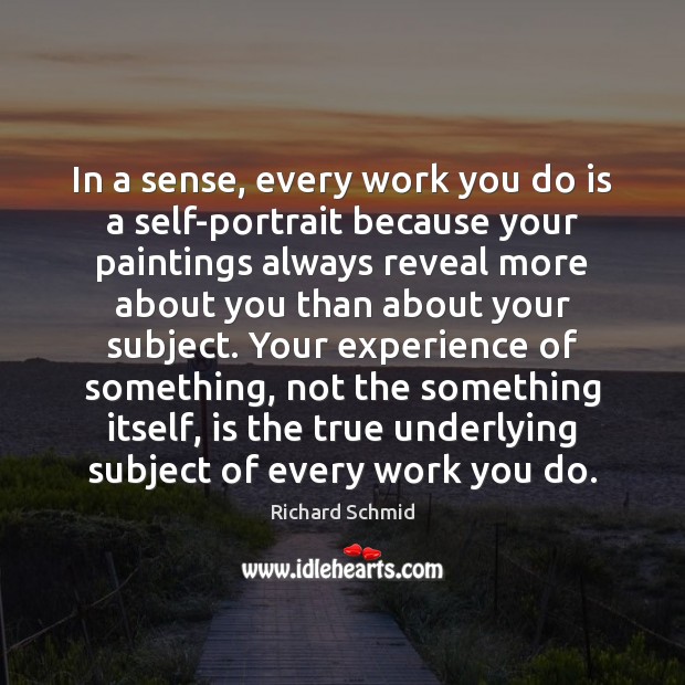 In a sense, every work you do is a self-portrait because your Richard Schmid Picture Quote