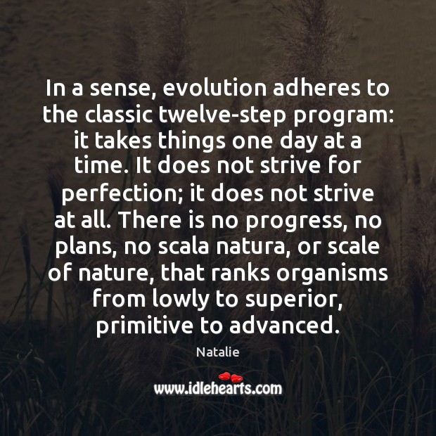 In a sense, evolution adheres to the classic twelve-step program: it takes 