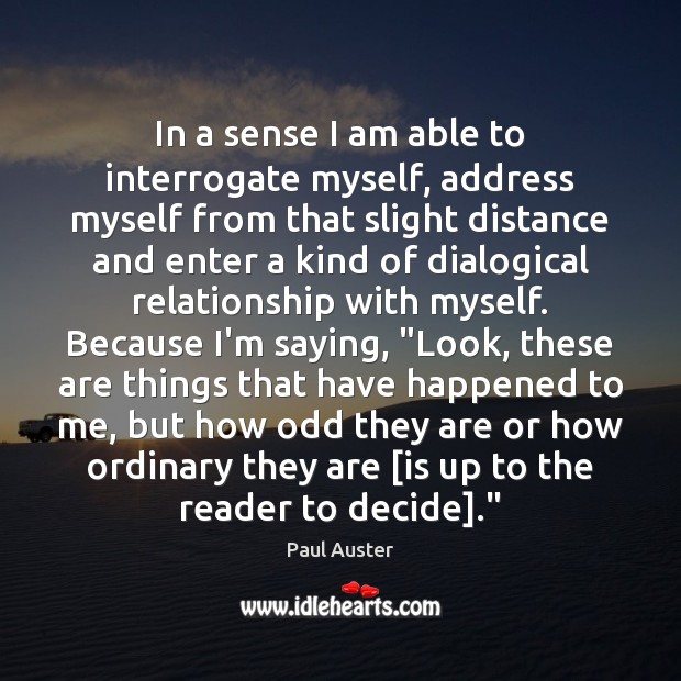 In a sense I am able to interrogate myself, address myself from Paul Auster Picture Quote