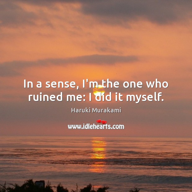In a sense, I’m the one who ruined me: I did it myself. Haruki Murakami Picture Quote