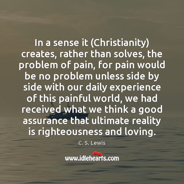 In a sense it (Christianity) creates, rather than solves, the problem of C. S. Lewis Picture Quote