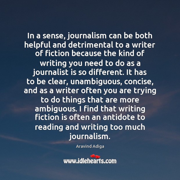 In a sense, journalism can be both helpful and detrimental to a Aravind Adiga Picture Quote