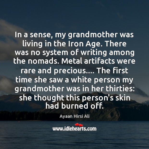 In a sense, my grandmother was living in the Iron Age. There Ayaan Hirsi Ali Picture Quote