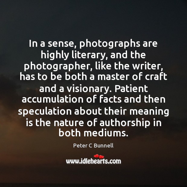In a sense, photographs are highly literary, and the photographer, like the Peter C Bunnell Picture Quote