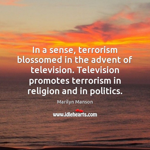 In a sense, terrorism blossomed in the advent of television. Television promotes Marilyn Manson Picture Quote