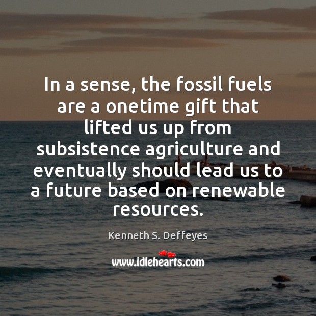In a sense, the fossil fuels are a onetime gift that lifted Kenneth S. Deffeyes Picture Quote