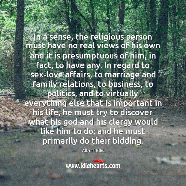 In a sense, the religious person must have no real views of Albert Ellis Picture Quote
