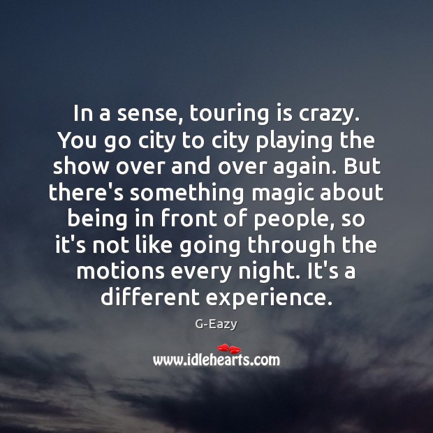 In a sense, touring is crazy. You go city to city playing G-Eazy Picture Quote